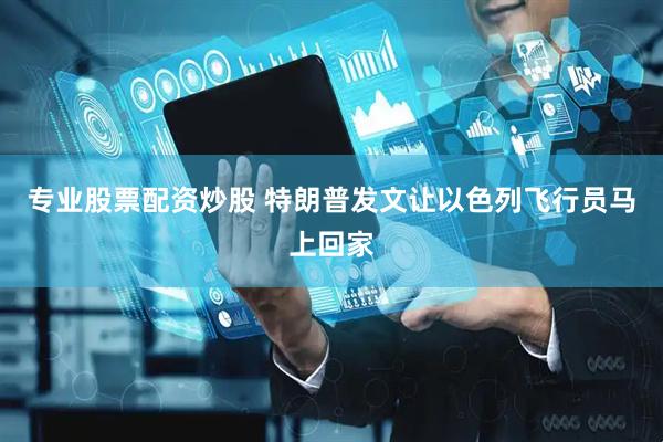 专业股票配资炒股 特朗普发文让以色列飞行员马上回家