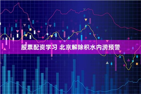 股票配资学习 北京解除积水内涝预警