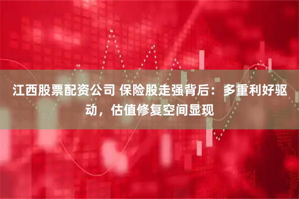 江西股票配资公司 保险股走强背后：多重利好驱动，估值修复空间显现