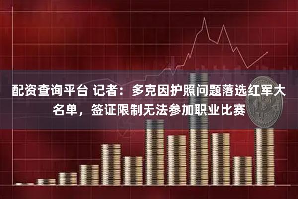 配资查询平台 记者：多克因护照问题落选红军大名单，签证限制无法参加职业比赛
