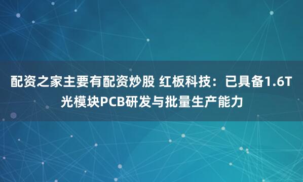 配资之家主要有配资炒股 红板科技:已具备1.6T光模块PCB研发与批量生产能力