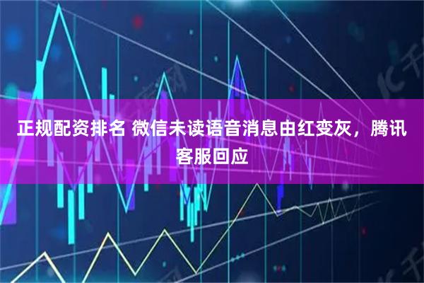 正规配资排名 微信未读语音消息由红变灰，腾讯客服回应